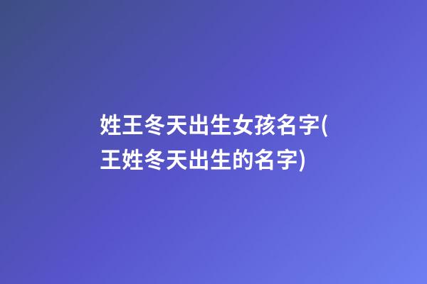 姓王冬天出生女孩名字(王姓冬天出生的名字)