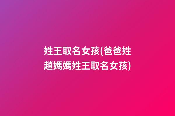 姓王取名女孩(爸爸姓趙媽媽姓王取名女孩)