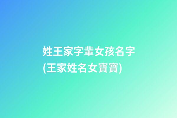 姓王家字輩女孩名字(王家姓名女寶寶)