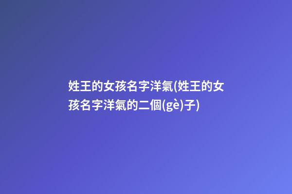 姓王的女孩名字洋氣(姓王的女孩名字洋氣的二個(gè)子)