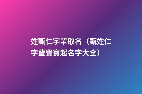 姓甄仁字輩取名（甄姓仁字輩寶寶起名字大全）