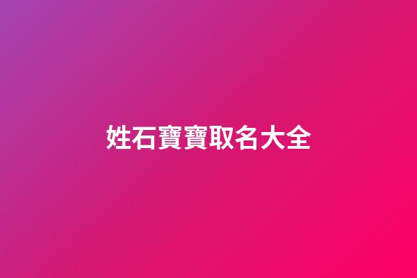 姓石寶寶取名大全(姓石寶寶名字)-第1張-寶寶起名-玄機派