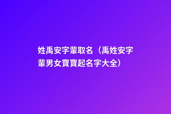 姓禹安字輩取名（禹姓安字輩男女寶寶起名字大全）