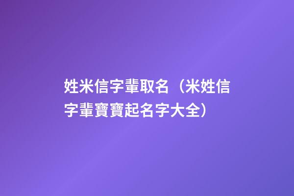 姓米信字輩取名（米姓信字輩寶寶起名字大全）