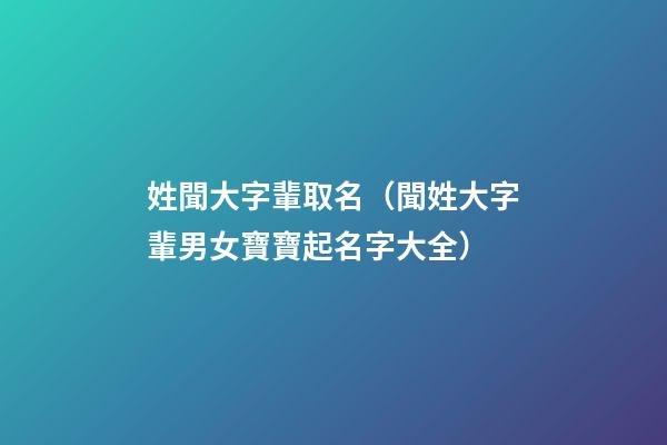 姓聞大字輩取名（聞姓大字輩男女寶寶起名字大全）