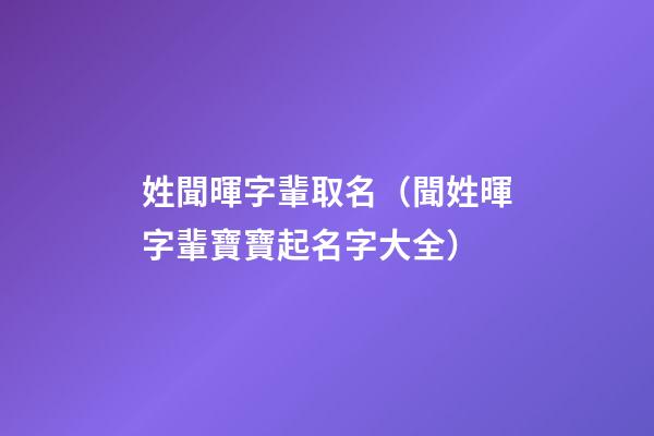 姓聞暉字輩取名（聞姓暉字輩寶寶起名字大全）