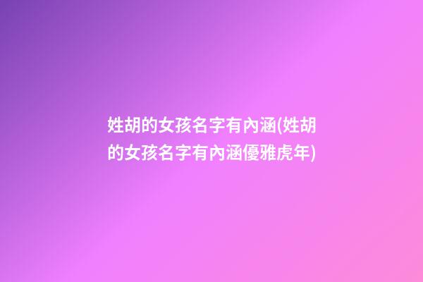 姓胡的女孩名字有內涵(姓胡的女孩名字有內涵優雅虎年)