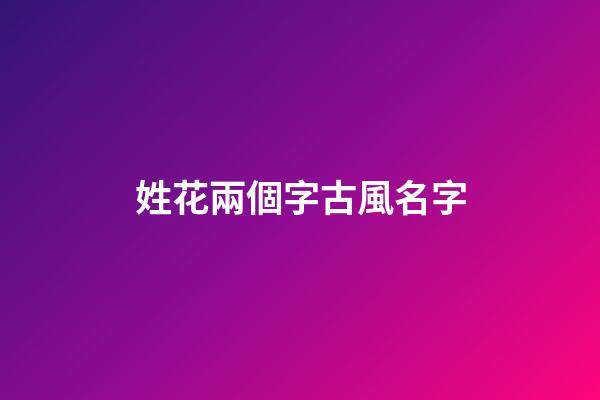姓花兩個字古風名字(姓花兩個字古風名字大全)-第1張-寶寶起名-玄機派