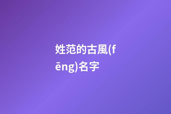 姓范的古風(fēng)名字(姓范的有趣名字)-第1張-寶寶起名-玄機(jī)派