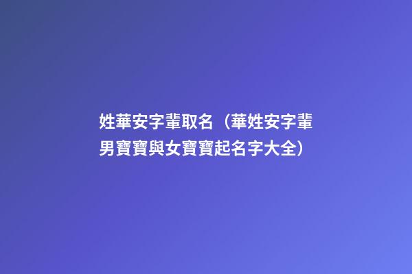 姓華安字輩取名（華姓安字輩男寶寶與女寶寶起名字大全）