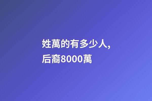 姓萬的有多少人,后裔8000萬-第1張-觀點(diǎn)-玄機(jī)派