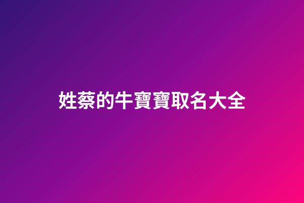 姓蔡的牛寶寶取名大全(蔡姓牛寶寶取名2023)-第1張-寶寶起名-玄機派