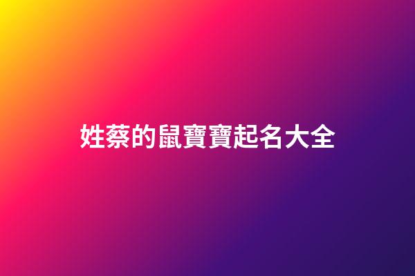 姓蔡的鼠寶寶起名大全(姓蔡的寶寶取什么名字好)-第1張-寶寶起名-玄機派