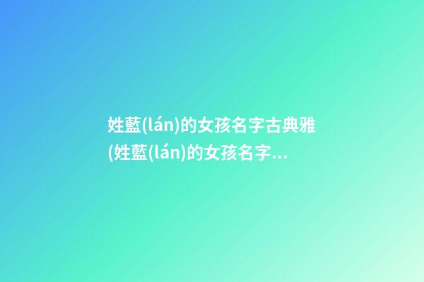 姓藍(lán)的女孩名字古典雅(姓藍(lán)的女孩名字古典雅兩個(gè)字)