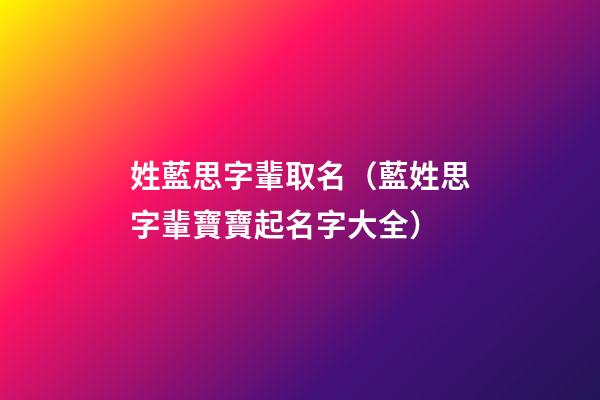 姓藍思字輩取名（藍姓思字輩寶寶起名字大全）