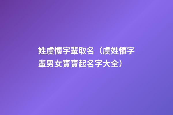 姓虞懷字輩取名（虞姓懷字輩男女寶寶起名字大全）