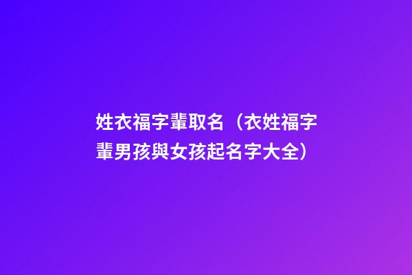 姓衣福字輩取名（衣姓福字輩男孩與女孩起名字大全）
