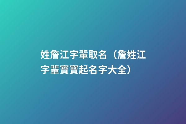 姓詹江字輩取名（詹姓江字輩寶寶起名字大全）
