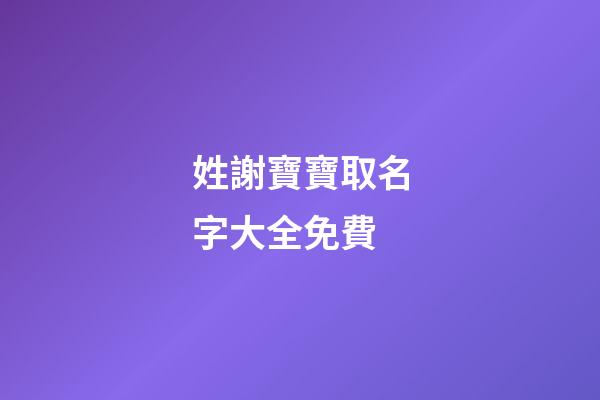 姓謝寶寶取名字大全免費(姓謝寶寶取名字大全免費兩個字)-第1張-寶寶起名-玄機派