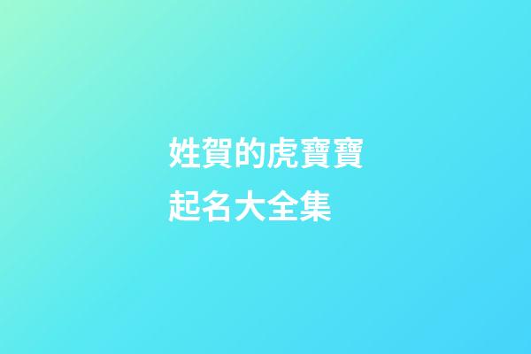 姓賀的虎寶寶起名大全集(姓賀屬虎)-第1張-寶寶起名-玄機派