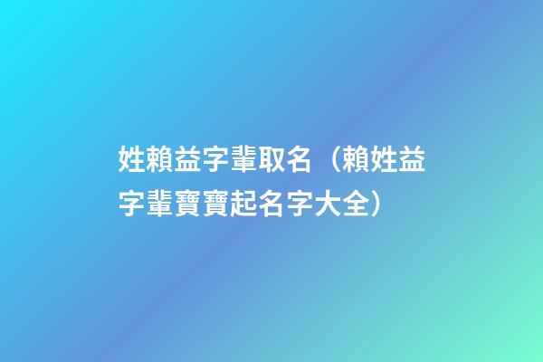姓賴益字輩取名（賴姓益字輩寶寶起名字大全）