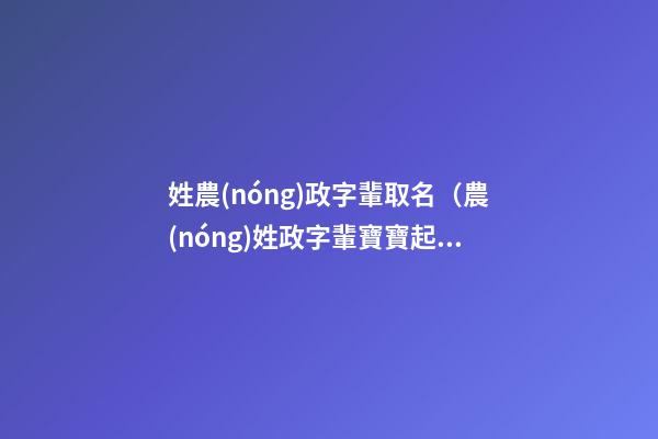 姓農(nóng)政字輩取名（農(nóng)姓政字輩寶寶起名字大全）