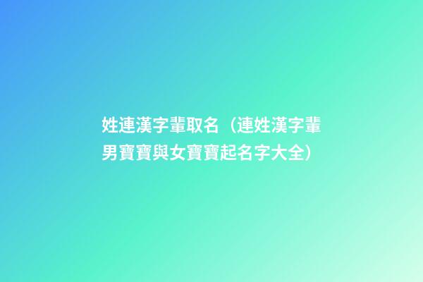 姓連漢字輩取名（連姓漢字輩男寶寶與女寶寶起名字大全）