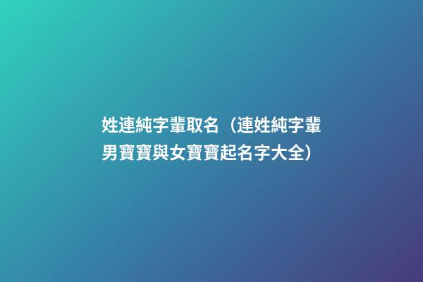 姓連純字輩取名（連姓純字輩男寶寶與女寶寶起名字大全）
