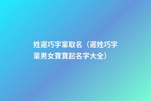 姓遲巧字輩取名（遲姓巧字輩男女寶寶起名字大全）