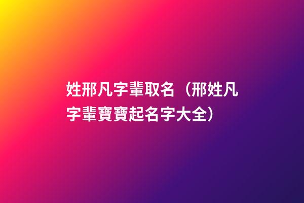 姓邢凡字輩取名（邢姓凡字輩寶寶起名字大全）