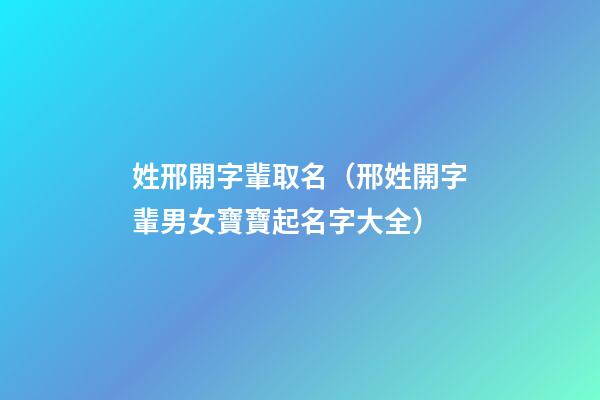 姓邢開字輩取名（邢姓開字輩男女寶寶起名字大全）