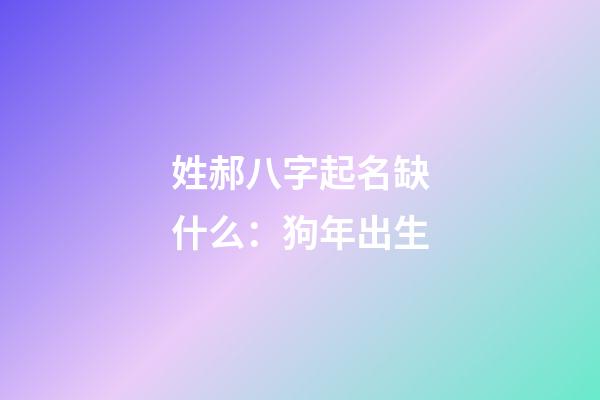 姓郝八字起名缺什么：狗年出生