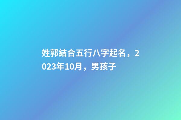 姓郭結合五行八字起名，2023年10月，男孩子