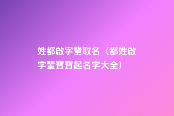 姓都啟字輩取名（都姓啟字輩寶寶起名字大全）