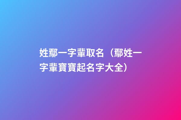 姓鄢一字輩取名（鄢姓一字輩寶寶起名字大全）