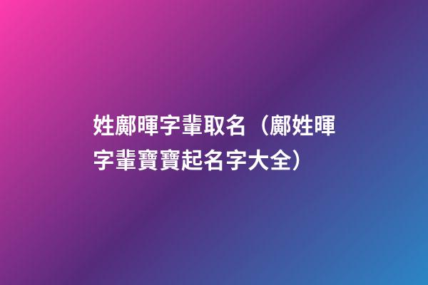 姓鄺暉字輩取名（鄺姓暉字輩寶寶起名字大全）