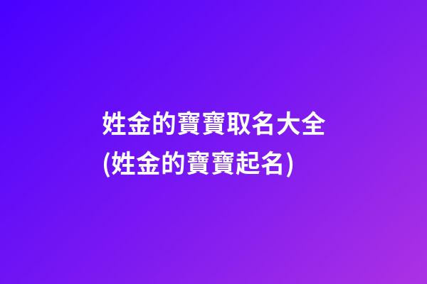 姓金的寶寶取名大全(姓金的寶寶起名)
