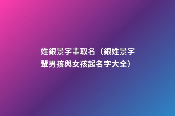 姓銀景字輩取名（銀姓景字輩男孩與女孩起名字大全）