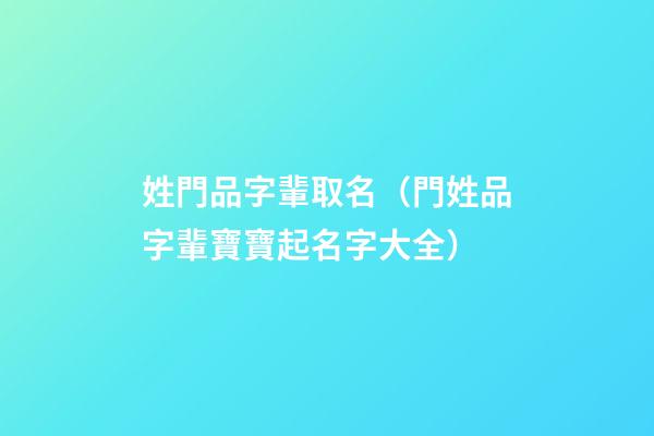 姓門品字輩取名（門姓品字輩寶寶起名字大全）