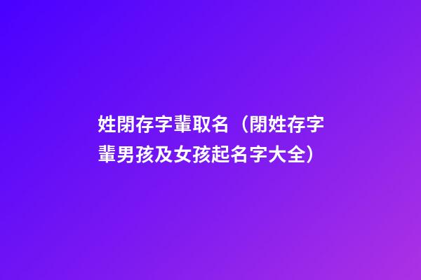姓閉存字輩取名（閉姓存字輩男孩及女孩起名字大全）