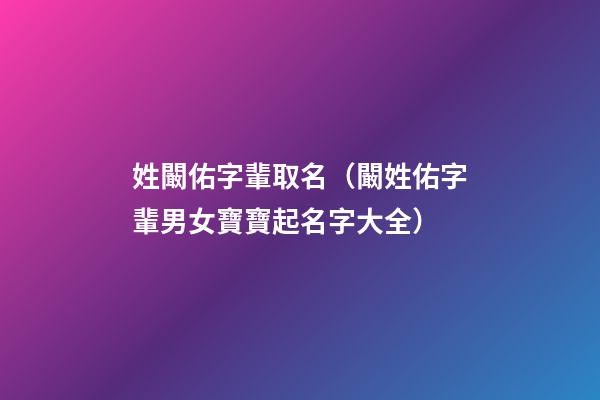姓闞佑字輩取名（闞姓佑字輩男女寶寶起名字大全）