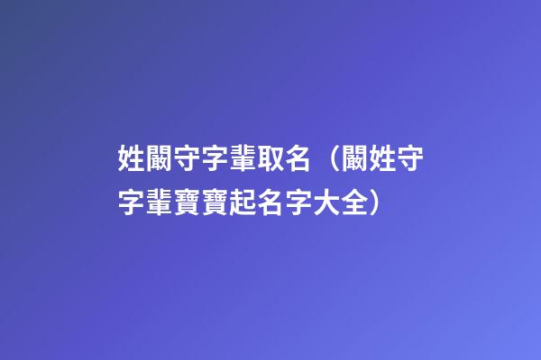姓闞守字輩取名（闞姓守字輩寶寶起名字大全）