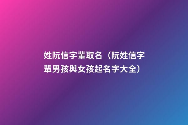 姓阮信字輩取名（阮姓信字輩男孩與女孩起名字大全）