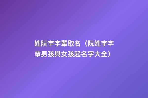 姓阮宇字輩取名（阮姓宇字輩男孩與女孩起名字大全）