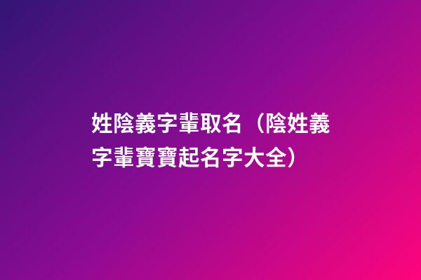 姓陰義字輩取名（陰姓義字輩寶寶起名字大全）