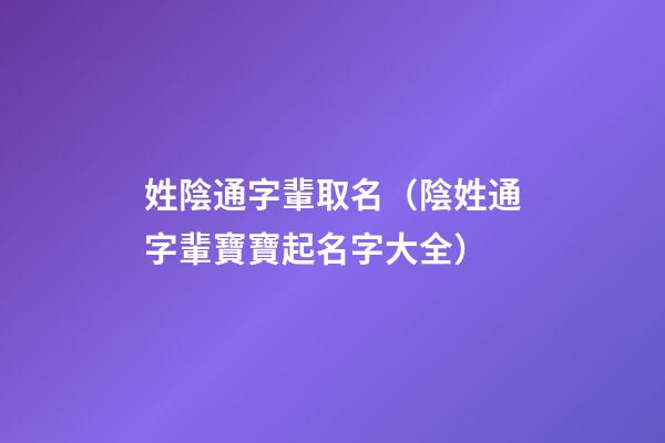 姓陰通字輩取名（陰姓通字輩寶寶起名字大全）