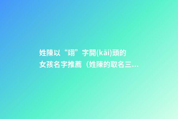 姓陳以“翊”字開(kāi)頭的女孩名字推薦（姓陳的取名三字最后一個(gè)是翊的）