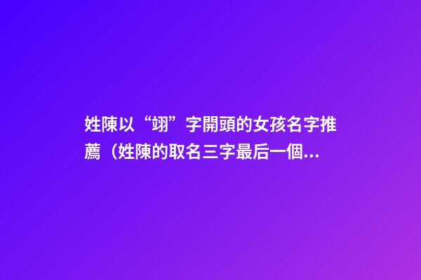 姓陳以“翊”字開頭的女孩名字推薦（姓陳的取名三字最后一個(gè)是翊的）