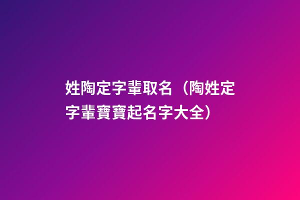 姓陶定字輩取名（陶姓定字輩寶寶起名字大全）