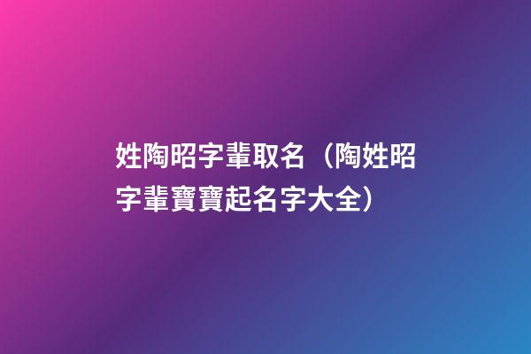 姓陶昭字輩取名（陶姓昭字輩寶寶起名字大全）